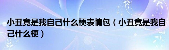 小丑竟是我自己什么梗表情包（小丑竟是我自己什么梗）