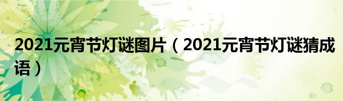 2021元宵节灯谜图片（2021元宵节灯谜猜成语）