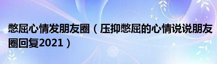 憋屈心情发朋友圈（压抑憋屈的心情说说朋友圈回复2021）