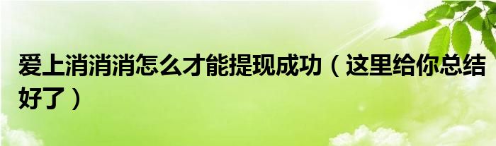 爱上消消消怎么才能提现成功（这里给你总结好了）