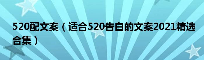 520配文案（适合520告白的文案2021精选合集）