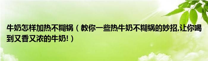 牛奶怎样加热不糊锅（教你一些热牛奶不糊锅的妙招,让你喝到又香又浓的牛奶!）