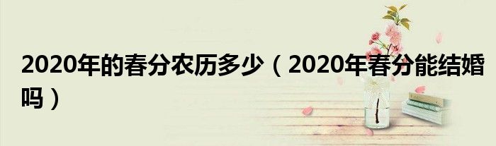 2020年的春分农历多少（2020年春分能结婚吗）