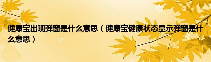 健康宝出现弹窗是什么意思（健康宝健康状态显示弹窗是什么意思）