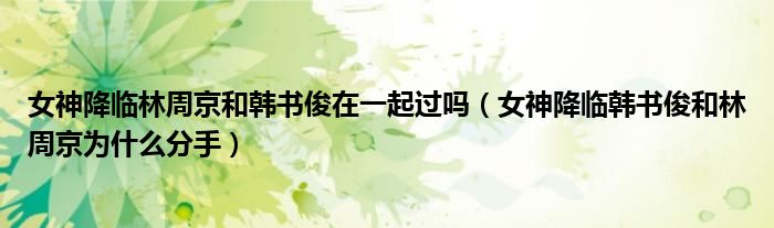 女神降临林周京和韩书俊在一起过吗（女神降临韩书俊和林周京为什么分手）