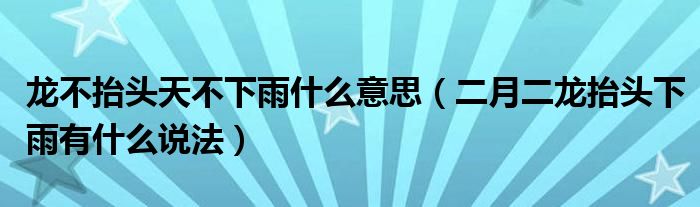 龙不抬头天不下雨什么意思（二月二龙抬头下雨有什么说法）