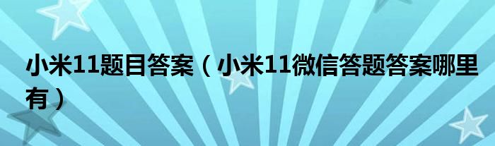 小米11题目答案（小米11微信答题答案哪里有）