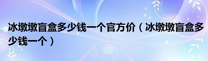 冰墩墩盲盒多少钱一个官方价（冰墩墩盲盒多少钱一个）