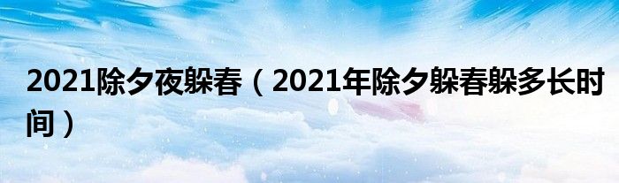 2021除夕夜躲春（2021年除夕躲春躲多长时间）