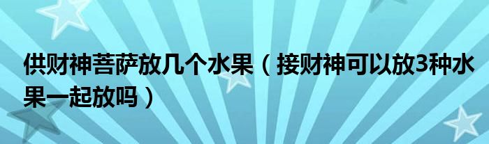 供财神菩萨放几个水果（接财神可以放3种水果一起放吗）