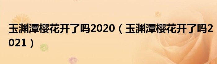 玉渊潭樱花开了吗2020（玉渊潭樱花开了吗2021）