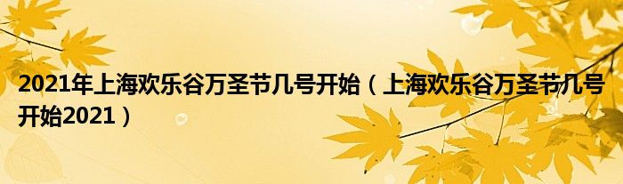 2021年上海欢乐谷万圣节几号开始（上海欢乐谷万圣节几号开始2021）