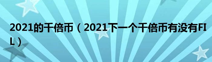 2021的千倍币（2021下一个千倍币有没有FIL）