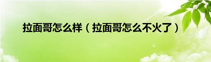 拉面哥怎么样（拉面哥怎么不火了）