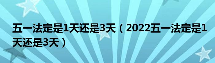 五一法定是1天还是3天（2022五一法定是1天还是3天）