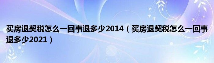 买房退契税怎么一回事退多少2014（买房退契税怎么一回事退多少2021）