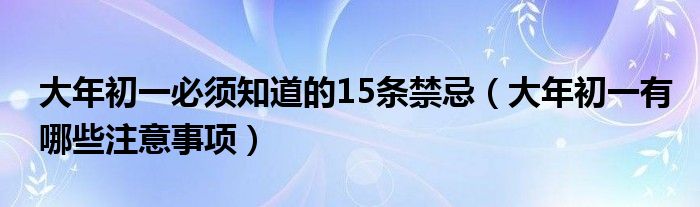 大年初一必须知道的15条禁忌（大年初一有哪些注意事项）