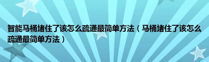 智能马桶堵住了该怎么疏通最简单方法（马桶堵住了该怎么疏通最简单方法）