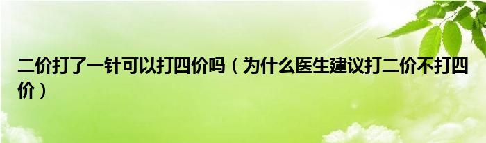 二价打了一针可以打四价吗（为什么医生建议打二价不打四价）