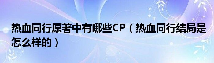 热血同行原著中有哪些CP（热血同行结局是怎么样的）