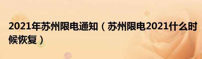 2021年苏州限电通知（苏州限电2021什么时候恢复）