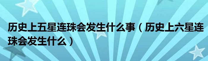 历史上五星连珠会发生什么事（历史上六星连珠会发生什么）