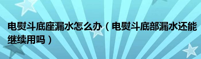 电熨斗底座漏水怎么办（电熨斗底部漏水还能继续用吗）