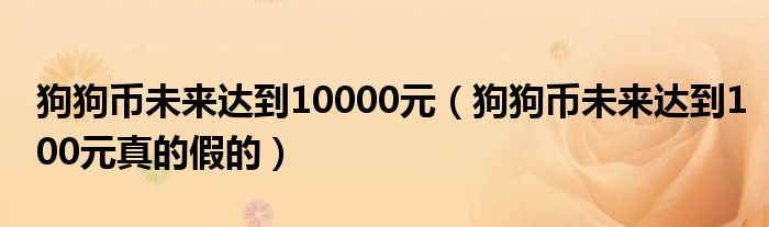 狗狗币未来达到10000元（狗狗币未来达到100元真的假的）