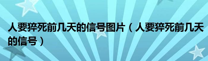 人要猝死前几天的信号图片（人要猝死前几天的信号）