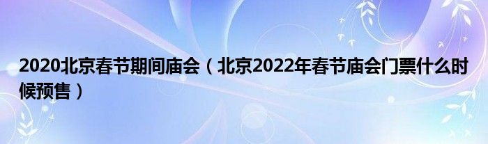 2020北京春节期间庙会（北京2022年春节庙会门票什么时候预售）