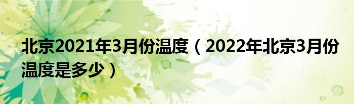 北京2021年3月份温度（2022年北京3月份温度是多少）