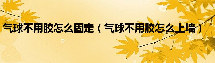 气球不用胶怎么固定（气球不用胶怎么上墙）