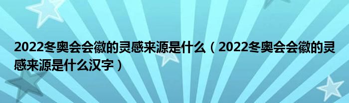 2022冬奥会会徽的灵感来源是什么（2022冬奥会会徽的灵感来源是什么汉字）