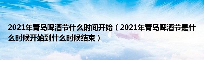 2021年青岛啤酒节什么时间开始（2021年青岛啤酒节是什么时候开始到什么时候结束）