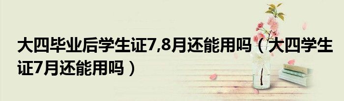 大四毕业后学生证7,8月还能用吗（大四学生证7月还能用吗）