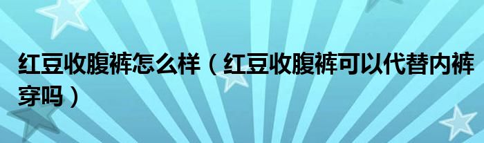 红豆收腹裤怎么样（红豆收腹裤可以代替内裤穿吗）