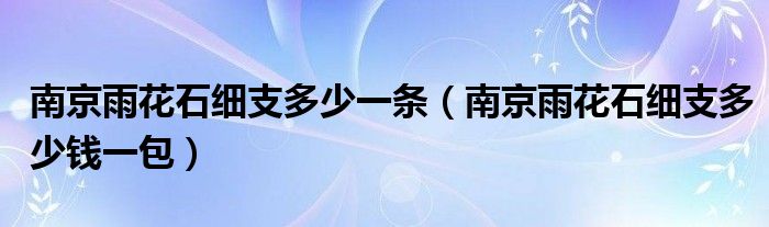 南京雨花石细支多少一条（南京雨花石细支多少钱一包）