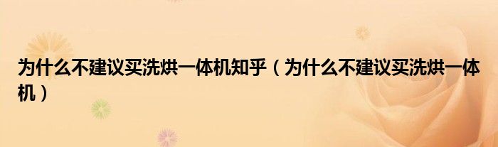 为什么不建议买洗烘一体机知乎（为什么不建议买洗烘一体机）