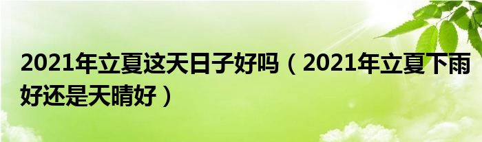 2021年立夏这天日子好吗（2021年立夏下雨好还是天晴好）