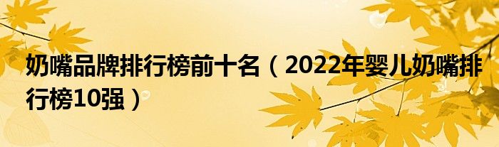 奶嘴品牌排行榜前十名（2022年婴儿奶嘴排行榜10强）