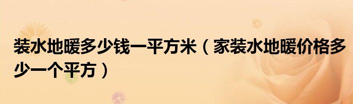 装水地暖多少钱一平方米（家装水地暖价格多少一个平方）