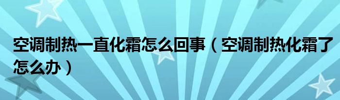 空调制热一直化霜怎么回事（空调制热化霜了怎么办）