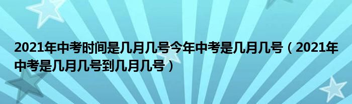 2021年中考时间是几月几号今年中考是几月几号（2021年中考是几月几号到几月几号）