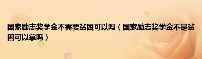 国家励志奖学金不需要贫困可以吗（国家励志奖学金不是贫困可以拿吗）