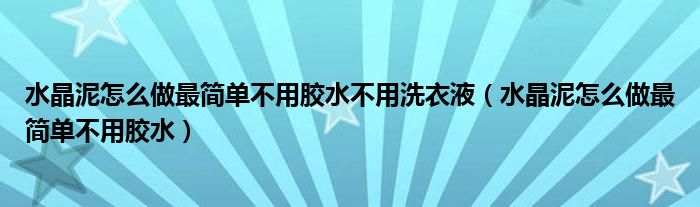 水晶泥怎么做最简单不用胶水不用洗衣液（水晶泥怎么做最简单不用胶水）