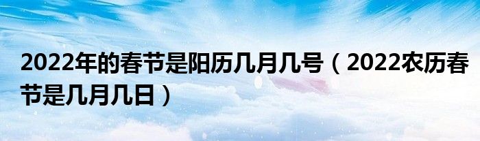 2022年的春节是阳历几月几号（2022农历春节是几月几日）