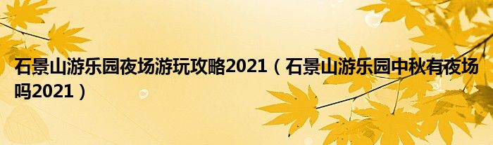 石景山游乐园夜场游玩攻略2021（石景山游乐园中秋有夜场吗2021）