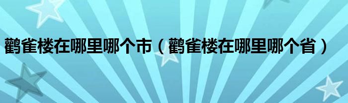 鹳雀楼在哪里哪个市（鹳雀楼在哪里哪个省）