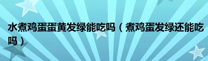 水煮鸡蛋蛋黄发绿能吃吗（煮鸡蛋发绿还能吃吗）