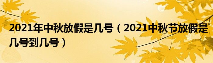 2021年中秋放假是几号（2021中秋节放假是几号到几号）